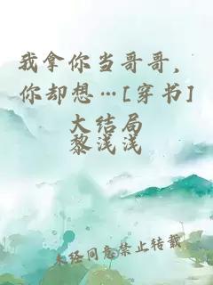 我拿你當(dāng)哥哥，你卻想…[穿書]大結(jié)局